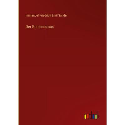 Der Romanismus, Gebundene Ausgabe von Immanuel Friedrich Emil Sander, Outlook, 978-3-368-55491-0