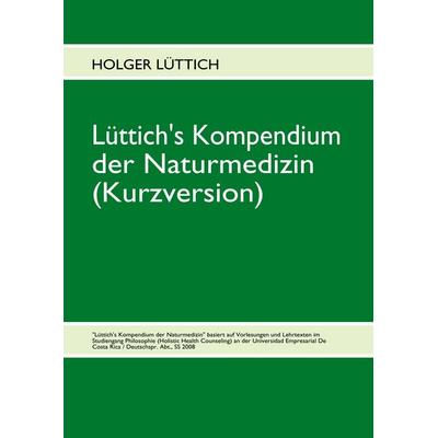 Lüttich's Kompendium der Naturmedizin (Kurzversion), Taschenbuch von Holger Lüttich, BoD – Books on Demand, 978-3-8391-4557-9