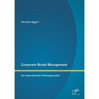Corporate Brand Management: Ein internationaler Führungsansatz?, Taschenbuch von Christian Eggert, Diplomica Verlag GmbH, 978-3-8428-8924-8