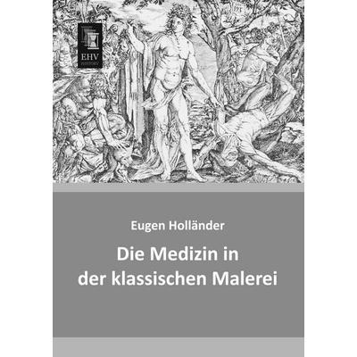 Die Medizin in der klassischen Malerei, Taschenbuch von Eugen Holländer, EHV-History, 978-3-95564-656-1