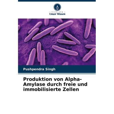 Produktion von Alpha-Amylase durch freie und immobilisierte Zellen, Taschenbuch von Pushpendra Singh, Verlag Unser Wissen, 978-620-7-42187-9