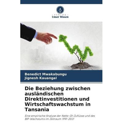 Die Beziehung zwischen ausländischen Direktinvestitionen und Wirtschaftswachstum in Tansania, Taschenbuch von Benedict Mwakabungu,Jignesh Kauangal,