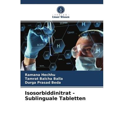 Isosorbiddinitrat - Sublinguale Tabletten, Taschenbuch von Ramana Hechhu,Tamrat Balcha Balla,Durga Prasad Beda, Verlag Unser Wissen, 978-620-3-54097-0