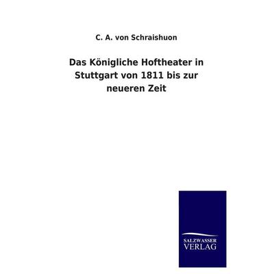 Das Königliche Hoftheater in Stuttgart von 1811 bis zur neueren Zeit, Taschenbuch von C. A. Schraishuon, Salzwasser, 978-3-8460-2443-0