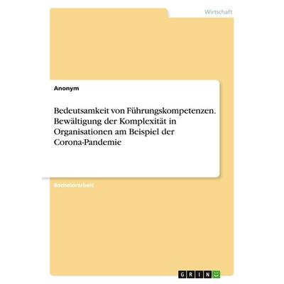 Bedeutsamkeit von Führungskompetenzen. Bewältigung der Komplexität in Organisationen am Beispiel der Corona-Pandemie, Taschenbuch von Anonym, GRIN,