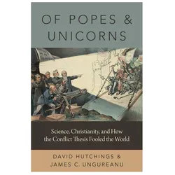 Of Popes and Unicorns: Science, Christianity, and How the Conflict Thesis Fooled the World, Sachbücher von David Ungureanu Hutchings