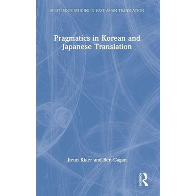 Pragmatics in Korean and Japanese Translation, Gebundene Ausgabe von Jieun Kiaer,Ben Cagan, Taylor and Francis, 978-1-03-210868-1