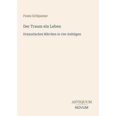 Der Traum ein Leben, Taschenbuch von Franz Grillparzer, Antiquum Novum Verlag, 978-3-387-51288-5