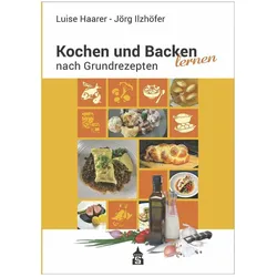 Kochen und Backen lernen nach Grundrezepten, Ratgeber von Luise Haarer, Jörg Ilzhöfer