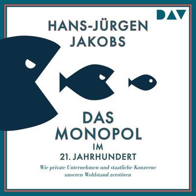 Das Monopol im 21. Jahrhundert. Wie private Unternehmen und staatliche Konzerne unseren Wohlstand zerstören - Hans-Jürgen Jakobs, Audio, 9783742426321