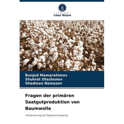 Fragen der primären Saatgutproduktion von Baumwolle, Taschenbuch von Bunjod Mamarahimov,Shuhrat Otazhonov,Shadman Namazov, Verlag Unser Wissen,