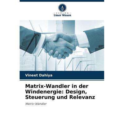 Matrix-Wandler in der Windenergie: Design, Steuerung und Relevanz, Taschenbuch von Vineet Dahiya, Verlag Unser Wissen, 978-620-7-32470-5