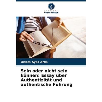Sein oder nicht sein können: Essay über Authentizität und authentische Führung, Taschenbuch von Ozlem Ayaz Arda, Verlag Unser Wissen,