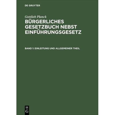 Gottlieb Planck: Bürgerliches Gesetzbuch nebst Einführungsgesetz / Einleitung und Allgemeiner Theil, Gebundene Ausgabe von , De Gruyter,