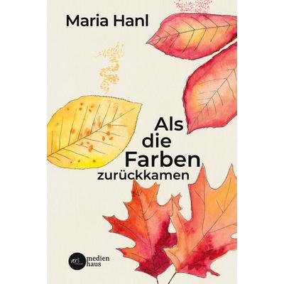 Als die Farben zurückkamen, Gebundene Ausgabe von Maria Hanl, Stichpunkt Media GmbH, 978-3-903479-13-5