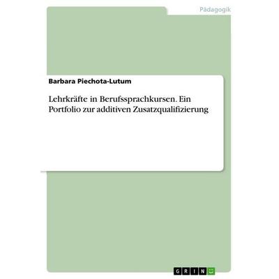 Lehrkräfte in Berufssprachkursen. Ein Portfolio zur additiven Zusatzqualifizierung, Taschenbuch von Barbara Piechota-Lutum, GRIN, 978-3-346-64677-4
