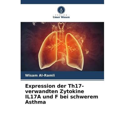 Expression der Th17-verwandten Zytokine IL17A und F bei schwerem Asthma, Taschenbuch von Wisam Al-Ramli, Verlag Unser Wissen, 978-620-6-54799-0