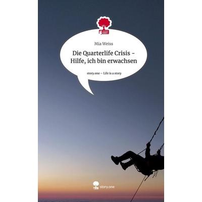 Die Quarterlife Crisis - Hilfe, ich bin erwachsen. Life is a Story - story.one, Gebundene Ausgabe von Mia Weiss, Storylution, 978-3-7115-5989-0