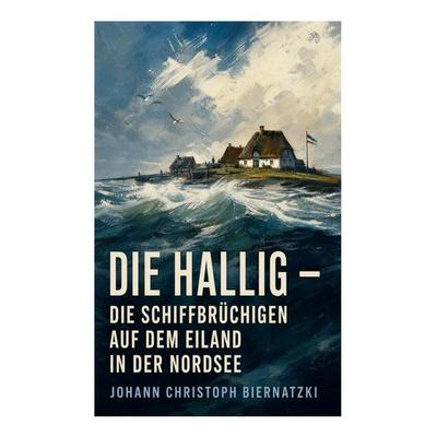 Die Hallig - Die Schiffbrüchigen auf dem Eiland in der Nordsee, Taschenbuch von Johann Christoph Biernatzki, E-artnow, 978-80-273-5645-4