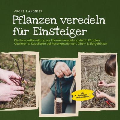 Pflanzen veredeln für Einsteiger: Die Komplettanleitung zur Pflanzenveredelung durch Pfropfen, Okulieren & Kopulieren bei Rosengewächsen, Obst- &