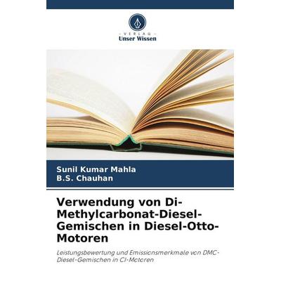 Verwendung von Di-Methylcarbonat-Diesel-Gemischen in Diesel-Otto-Motoren, Taschenbuch von Sunil Kumar Mahla,B. S. Chauhan, Verlag Unser Wissen,