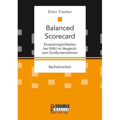 Balanced Scorecard: Einsatzmöglichkeiten bei KMU im Vergleich zum Großunternehmen, Taschenbuch von Ellen Fischer, Bachelor + Master Publishing,