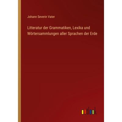 Litteratur der Grammatiken, Lexika und Wörtersammlungen aller Sprachen der Erde, Taschenbuch von Johann Severin Vater, Outlook, 978-3-368-56056-0