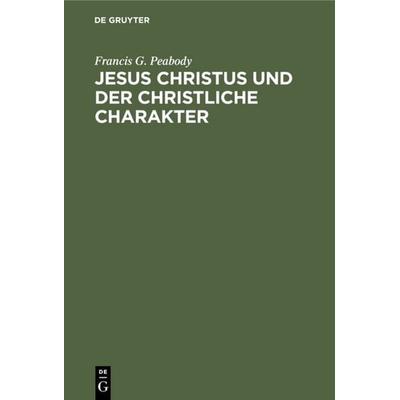 Jesus Christus und der christliche Charakter, Gebundene Ausgabe von Francis G. Peabody, De Gruyter, 978-3-11-126759-3
