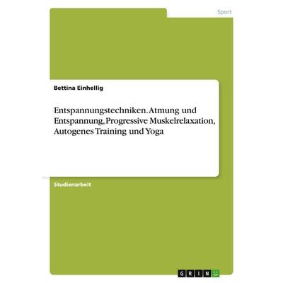 Entspannungstechniken. Atmung und Entspannung, Progressive Muskelrelaxation, Autogenes Training und Yoga, Taschenbuch von Bettina Einhellig, GRIN,
