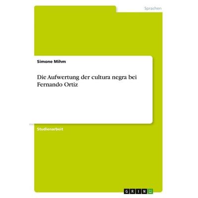 Die Aufwertung der cultura negra bei Fernando Ortiz, Taschenbuch von Simone Mihm, GRIN, 978-3-640-48397-6