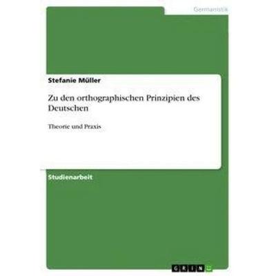 Zu den orthographischen Prinzipien des Deutschen, Taschenbuch von Stefanie Müller, GRIN, 978-3-640-27367-6