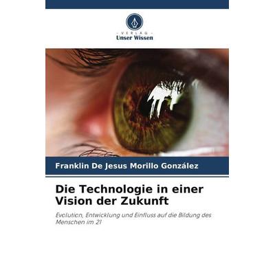 Die Technologie in einer Vision der Zukunft, Taschenbuch von Franklin De Jesus Morillo González, Verlag Unser Wissen, 978-620-6-48933-7