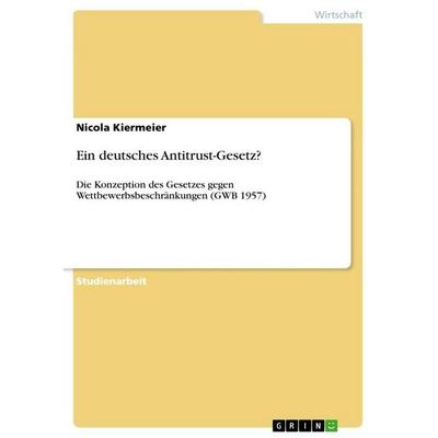 Ein deutsches Antitrust-Gesetz?, Taschenbuch von Nicola Kiermeier, GRIN, 978-3-656-04379-9