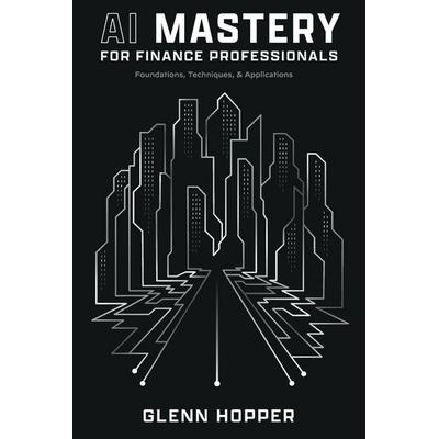 AI Mastery for Finance Professionals, Taschenbuch von Glenn Hopper, Leaders Press, 978-1-63735-352-3