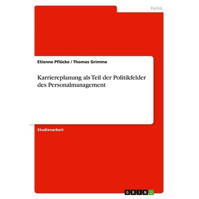 Karriereplanung als Teil der Politikfelder des Personalmanagement, Taschenbuch von Etienne Pflücke,Thomas Grimme, GRIN, 978-3-640-13877-7