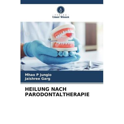 HEILUNG NACH PARODONTALTHERAPIE, Taschenbuch von Mhao P. Jungio,Jaishree Garg, Verlag Unser Wissen, 978-620-5-91335-2
