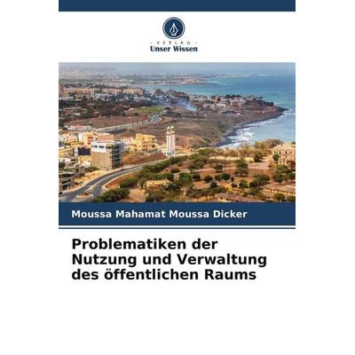 Problematiken der Nutzung und Verwaltung des öffentlichen Raums, Taschenbuch von Moussa Mahamat Moussa Dicker, Verlag Unser Wissen, 978-620-9-87004-0