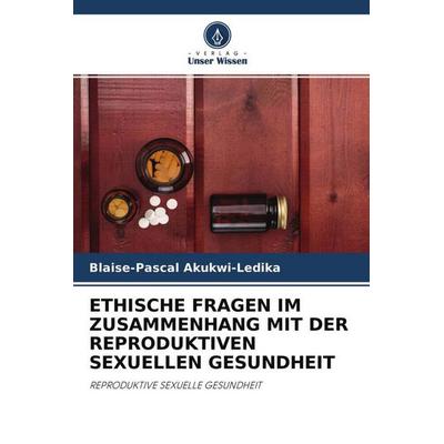 Ethische Fragen im Zusammenhang mit der Reproduktiven Sexuellen Gesundheit, Taschenbuch von Blaise-Pascal Akukwi-Ledika, Verlag Unser Wissen,