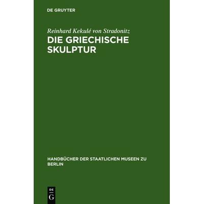 Die griechische Skulptur, Gebundene Ausgabe von Reinhard Kekulé Stradonitz, De Gruyter, 978-3-11-099016-4