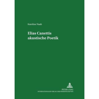 Elias Canettis akustische Poetik, Taschenbuch von Karoline Naab, Peter Lang GmbH, Internationaler Verlag der Wissenschaften, 978-3-631-50402-4