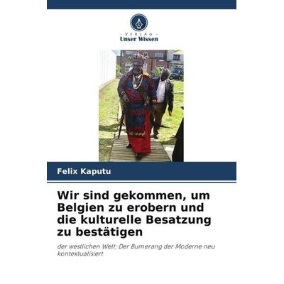 Wir sind gekommen, um Belgien zu erobern und die kulturelle Besatzung zu bestätigen, Taschenbuch von Félix Kaputu, Verlag Unser Wissen,