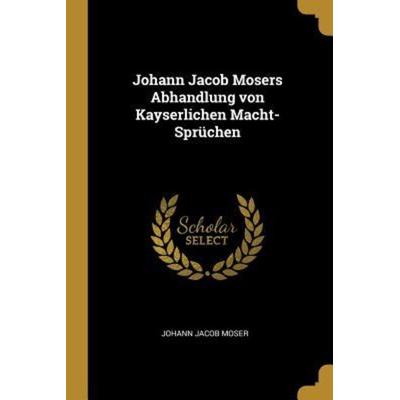 Johann Jacob Mosers Abhandlung Von Kayserlichen Macht-Sprüchen, Taschenbuch von Johann Jacob Moser, Creative Media Partners, LLC, 978-1-01-075111-3