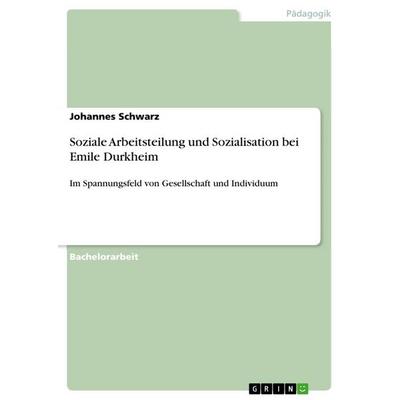 Soziale Arbeitsteilung und Sozialisation bei Emile Durkheim, Taschenbuch von Johannes Schwarz, GRIN, 978-3-668-86539-6