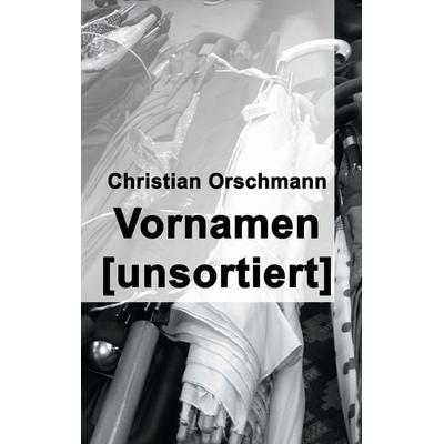 Vornamen unsortiert, Taschenbuch von Christian Orschmann, BoD – Books on Demand, 978-3-7386-4547-7