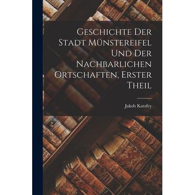 Geschichte Der Stadt Münstereifel Und Der Nachbarlichen Ortschaften, erster Theil, Taschenbuch von Jakob Katzfey, Legare Street Press,