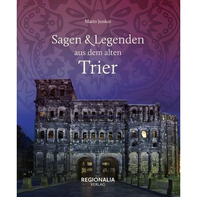Sagen und Legenden aus dem alten Trier, Gebundene Ausgabe von Mario Junkes, Regionalia Verlag, 978-3-95540-363-8