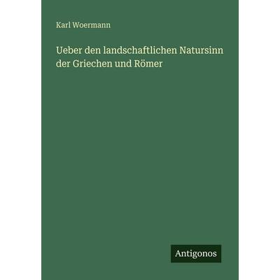 Ueber den landschaftlichen Natursinn der Griechen und Römer, Taschenbuch von Karl Woermann, Antigonos Verlag, 978-3-386-41456-2