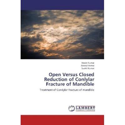 Kumar, N: Open Versus Closed Reduction of Conlylar Fracture, Taschenbuch von Sushil Kumar,Arvind Verma,Navin Kumar, LAP LAMBERT Academic Publishing,