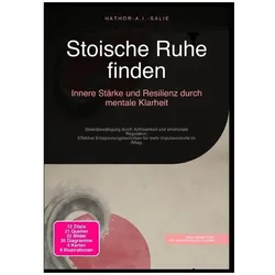 Stoische Ruhe finden: Innere Stärke und Resilienz durch mentale Klarheit, Ratgeber von Hathor A.I. Salie