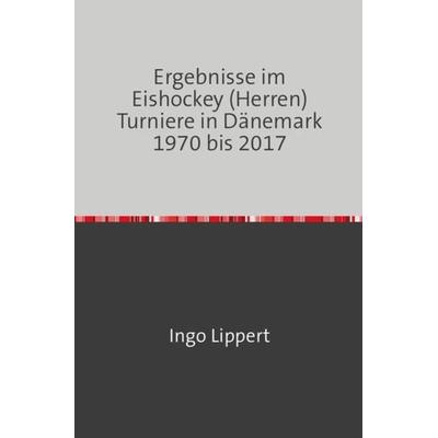 Sportstatistik / Ergebnisse im Eishockey (Herren) Turniere in Dänemark 1970 bis 2017, Taschenbuch von Ingo Lippert, Epubli, 978-3-7450-2010-6